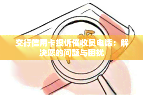 交行信用卡投诉员电话：解决您的问题与困扰