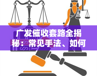 广发套路全揭秘：常见手法、如何应对及电话来源