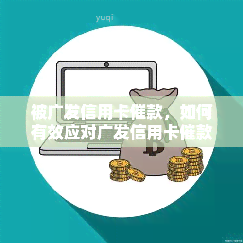 被广发信用卡催款，如何有效应对广发信用卡催款问题？