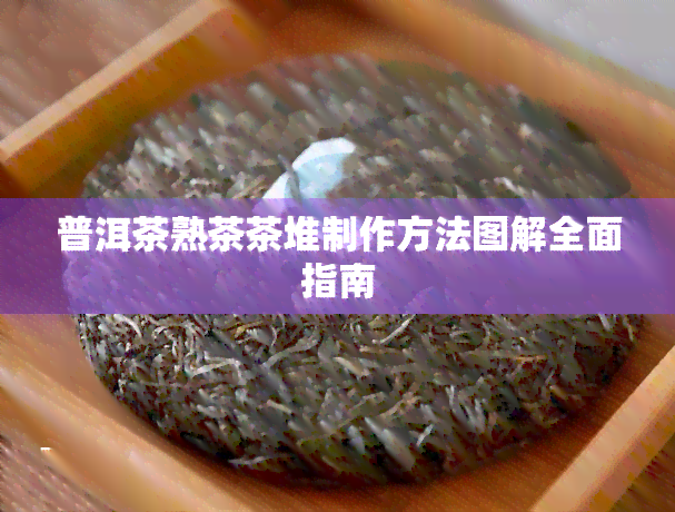 普洱茶熟茶茶堆制作方法图解全面指南