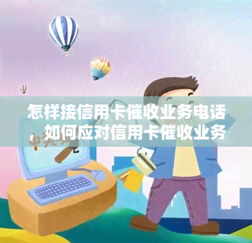 怎样接信用卡业务电话，如何应对信用卡业务电话？技巧与策略分享