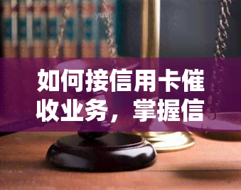 如何接信用卡业务，掌握信用卡业务的关键步骤和策略