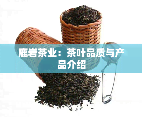 鹿岩茶业：茶叶品质与产品介绍