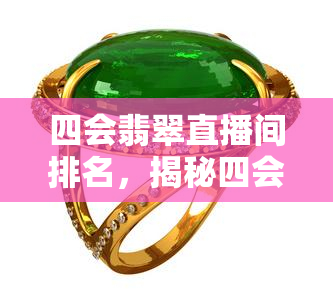 四会翡翠直播间排名，揭秘四会翡翠直播间的实力排行榜