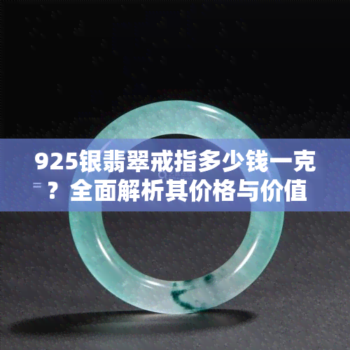 925银翡翠戒指多少钱一克？全面解析其价格与价值