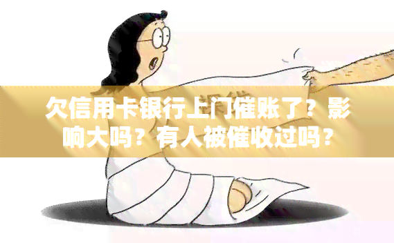 欠信用卡银行上门催账了？影响大吗？有人被过吗？