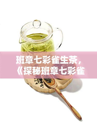 班章七彩雀生茶，《探秘班章七彩雀生茶：独特的韵味和口感》