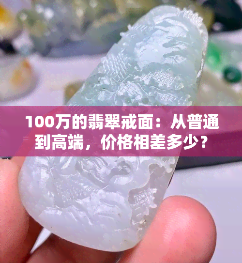 100万的翡翠戒面：从普通到高端，价格相差多少？