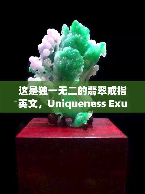 这是独一无二的翡翠戒指英文，Uniqueness Exuded: This is a One-of-a-Kind Jade Ring in English