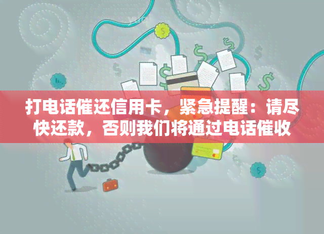 打电话催还信用卡，紧急提醒：请尽快还款，否则我们将通过电话信用卡欠款