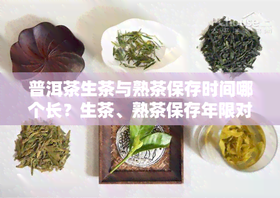 普洱茶生茶与熟茶保存时间哪个长？生茶、熟茶保存年限对比