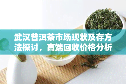 武汉普洱茶市场现状及存方法探讨，高端回收价格分析