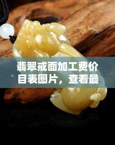 翡翠戒面加工费价目表图片，查看最新翡翠戒面加工费价目表图片