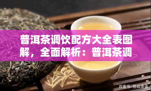 普洱茶调饮配方大全表图解，全面解析：普洱茶调饮配方大全表图解