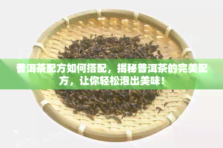 普洱茶配方如何搭配，揭秘普洱茶的完美配方，让你轻松泡出美味！