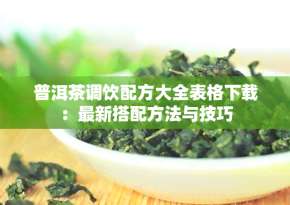 普洱茶调饮配方大全表格下载：最新搭配方法与技巧