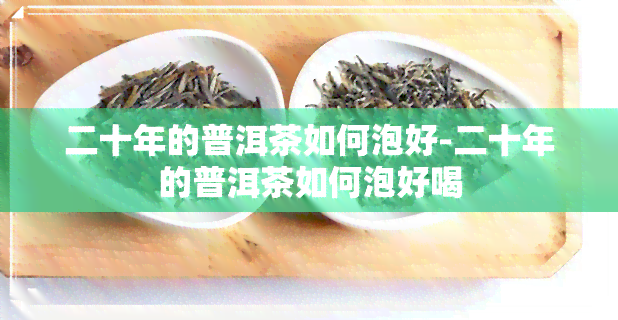 二十年的普洱茶如何泡好-二十年的普洱茶如何泡好喝