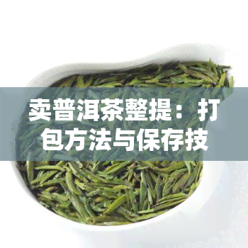 卖普洱茶整提：打包方法与保存技巧视频教学