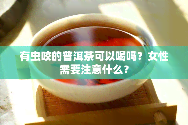 有虫咬的普洱茶可以喝吗？女性需要注意什么？