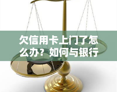 欠信用卡上门了怎么办？如何与银行协商还款并避免进一步后果？