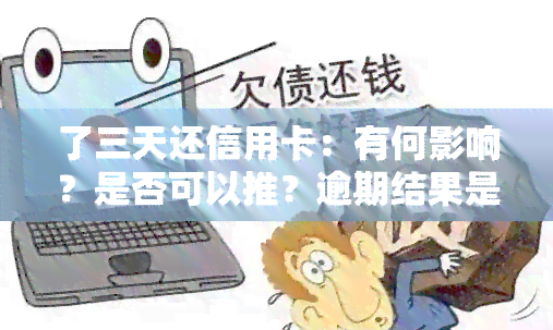 了三天还信用卡：有何影响？是否可以推？逾期结果是什么？