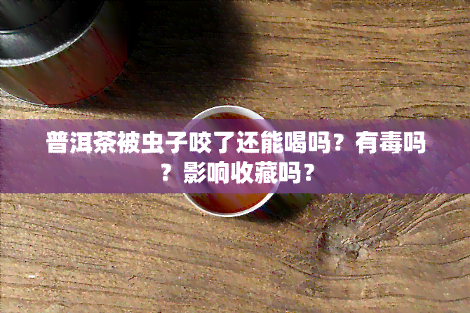 普洱茶被虫子咬了还能喝吗？有吗？影响收藏吗？