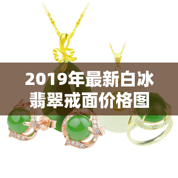 2019年最新白冰翡翠戒面价格图片大全及镶嵌款式展示