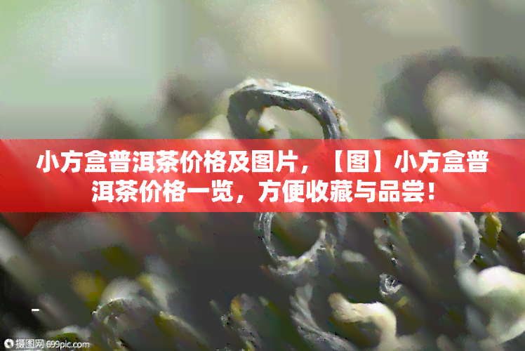 小方盒普洱茶价格及图片，【图】小方盒普洱茶价格一览，方便收藏与品尝！