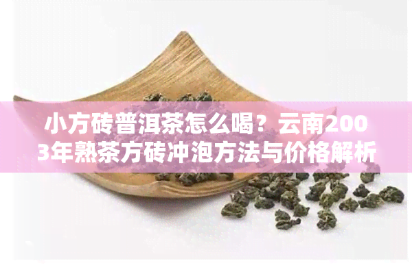 小方砖普洱茶怎么喝？云南2003年熟茶方砖冲泡方法与价格解析