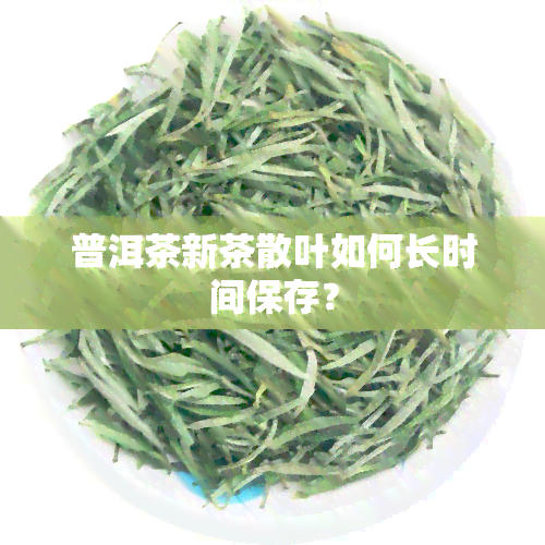 普洱茶新茶散叶如何长时间保存？