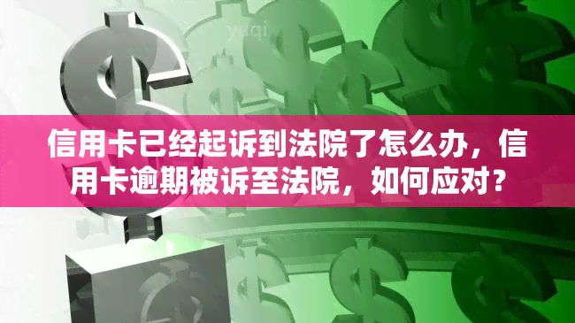 信用卡已经起诉到法院了怎么办，信用卡逾期被诉至法院，如何应对？