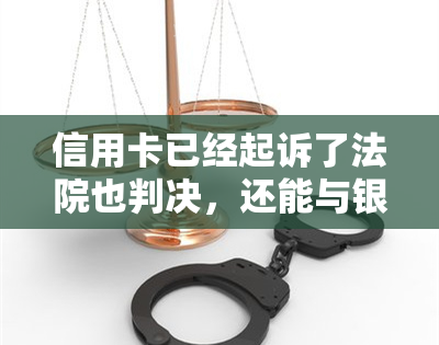 信用卡已经起诉了法院也判决，还能与银行协商吗？履行期有多久？