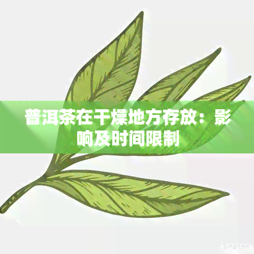 普洱茶在干燥地方存放：影响及时间限制