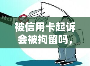 被信用卡起诉会被拘留吗，信用卡欠款被起诉会面临拘留风险吗？