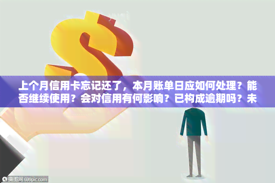 上个月信用卡忘记还了，本月账单日应如何处理？能否继续使用？会对信用有何影响？已构成逾期吗？未还部分是否能在本月继续刷卡？