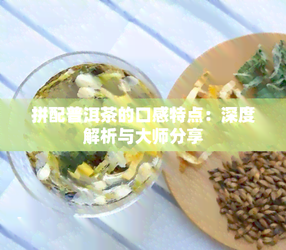 拼配普洱茶的口感特点：深度解析与大师分享