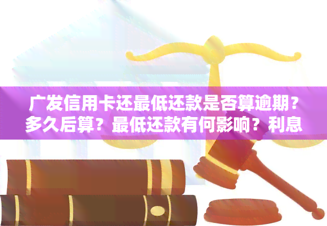 广发信用卡还更低还款是否算逾期？多久后算？更低还款有何影响？利息如何计算？