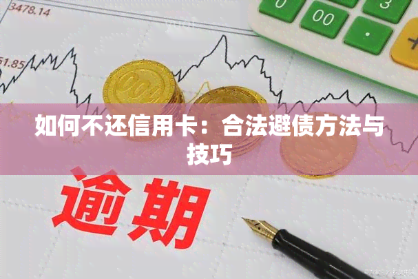 如何不还信用卡：合法避债方法与技巧