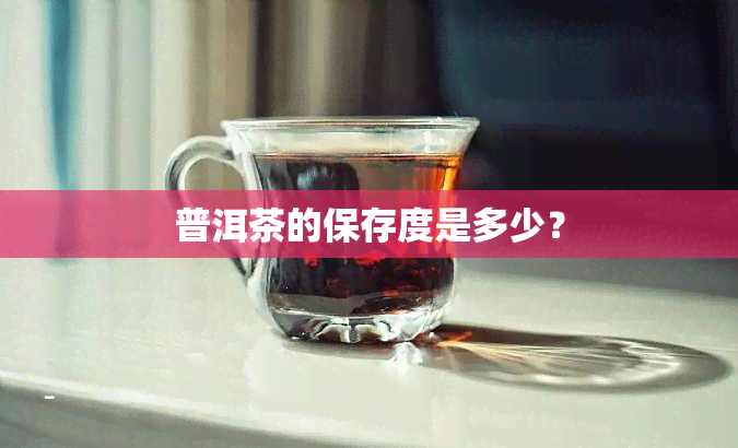 普洱茶的保存度是多少？