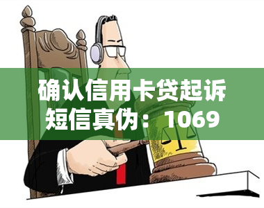 确认信用卡贷起诉短信真伪：10690875091201发送，是否真实？