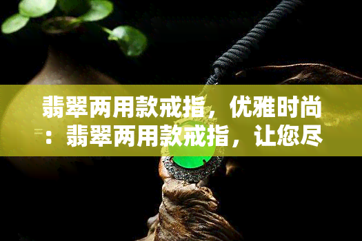 翡翠两用款戒指，优雅时尚：翡翠两用款戒指，让您尽显独特魅力