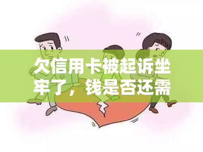 欠信用卡被起诉坐牢了，钱是否还需偿还？起诉前是否会拘留？可否慢慢还款？起诉后如何处理？