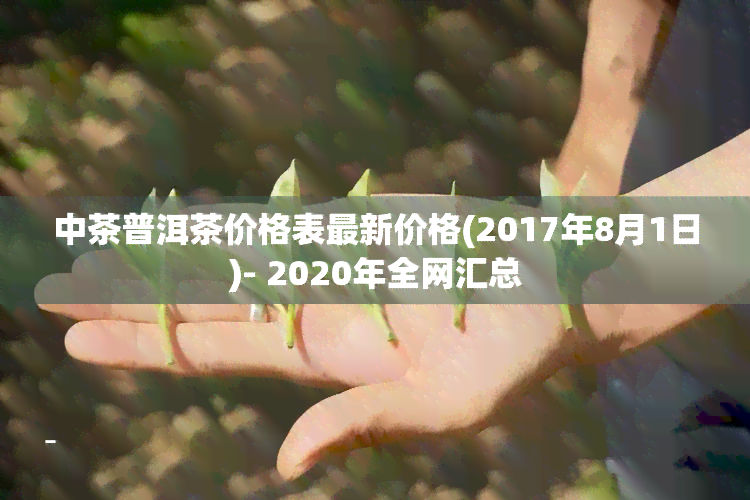 中茶普洱茶价格表最新价格(2017年8月1日)- 2020年全网汇总