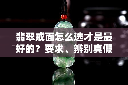 翡翠戒面怎么选才是更好的？要求、辨别真假全攻略！