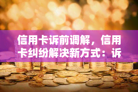 信用卡诉前调解，信用卡纠纷解决新方式：诉前调解，省时又省钱！