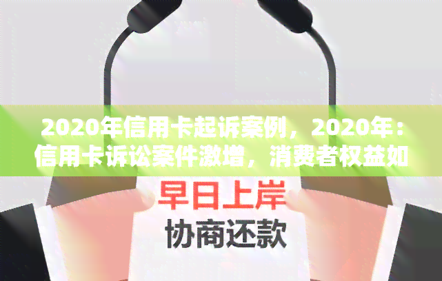 2020年信用卡起诉案例，2020年：信用卡诉讼案件激增，消费者权益如何保障？