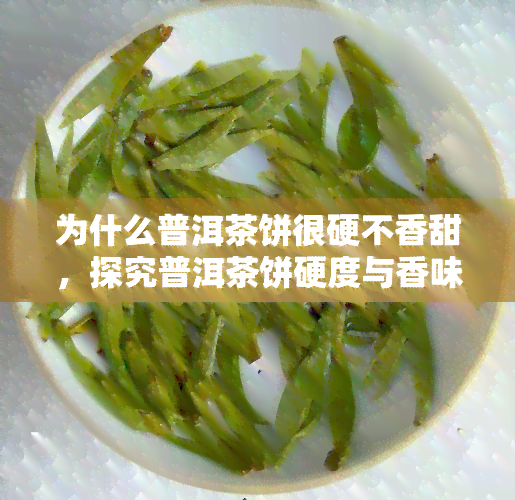 为什么普洱茶饼很硬不香甜，探究普洱茶饼硬度与香味的关系