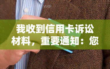 我收到信用卡诉讼材料，重要通知：您已收到来自信用卡公司的法律诉讼文件