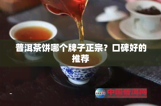 普洱茶饼哪个牌子正宗？口碑好的推荐