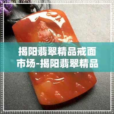 揭阳翡翠精品戒面市场-揭阳翡翠精品戒面市场怎么样